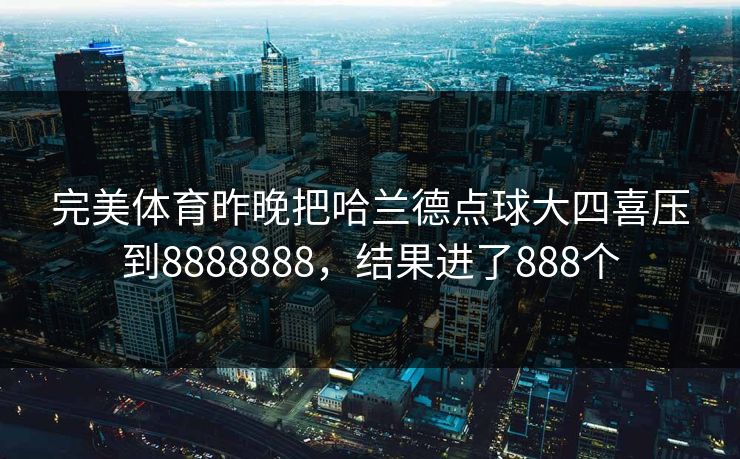 完美体育昨晚把哈兰德点球大四喜压到8888888，结果进了888个