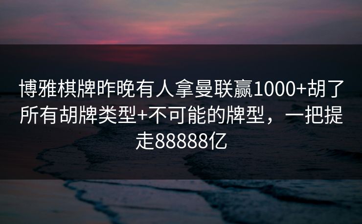 博雅棋牌昨晚有人拿曼联赢1000+胡了所有胡牌类型+不可能的牌型，一把提走88888亿